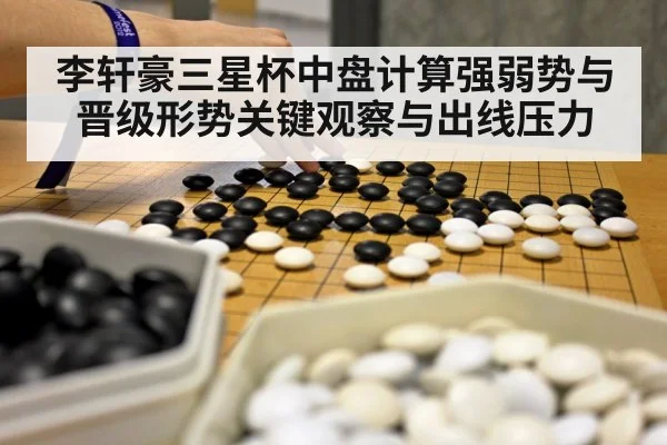 李轩豪三星杯中盘计算强弱势与晋级形势关键观察与出线压力 | HTH